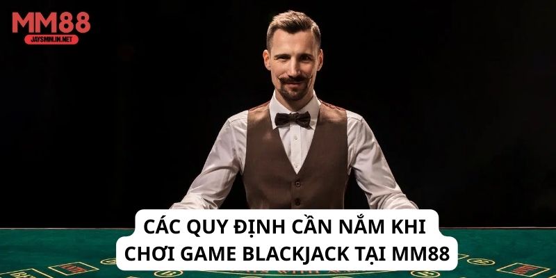 Các quy định cần nắm khi chơi game Blackjack tại MM88