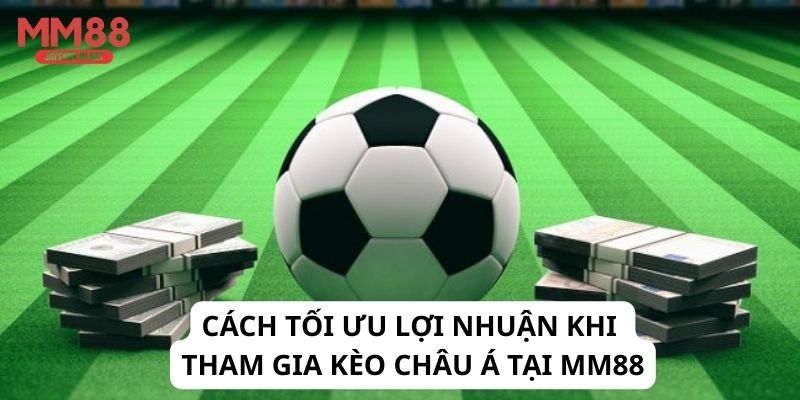 Cách tối ưu lợi nhuận khi tham gia kèo châu Á tại MM88