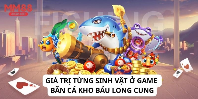 Giá trị từng sinh vật ở game bắn cá kho báu long cung