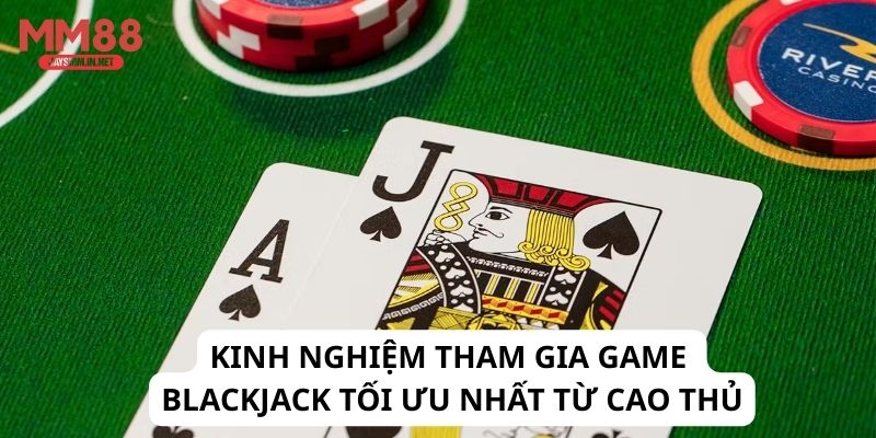 Kinh nghiệm tham gia game Blackjack tối ưu nhất từ cao thủ