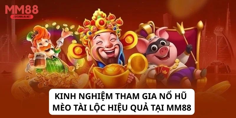 Kinh nghiệm tham gia Nổ hũ Mèo Tài Lộc hiệu quả tại MM88