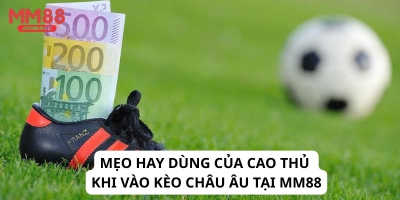 Mẹo hay dùng của cao thủ khi vào kèo châu Âu tại MM88