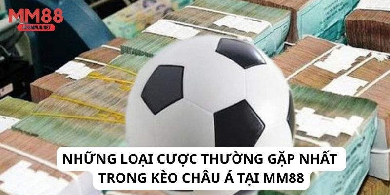 Những loại cược thường gặp nhất trong kèo châu Á tại MM88