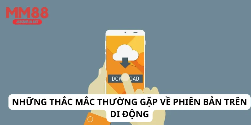 Những thắc mắc thường gặp về phiên bản trên di động