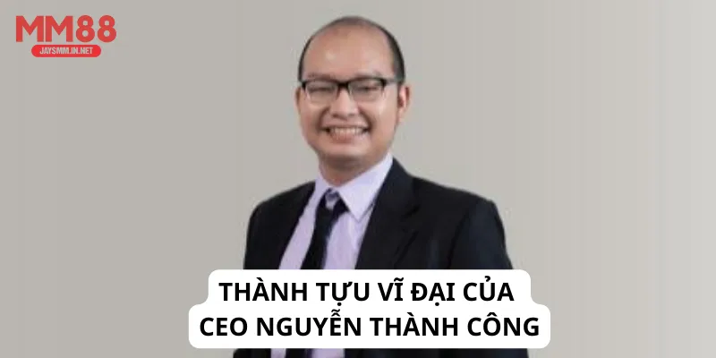 Thành tựu vĩ đại của CEO Nguyễn Thành Công