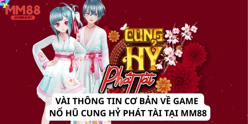 Vài thông tin cơ bản về game Nổ hũ Cung Hỷ Phát Tài tại MM88